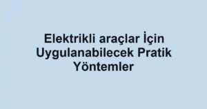 elektrikli-araclar-icin-uygulanabilecek-pratik-yontemler.webp