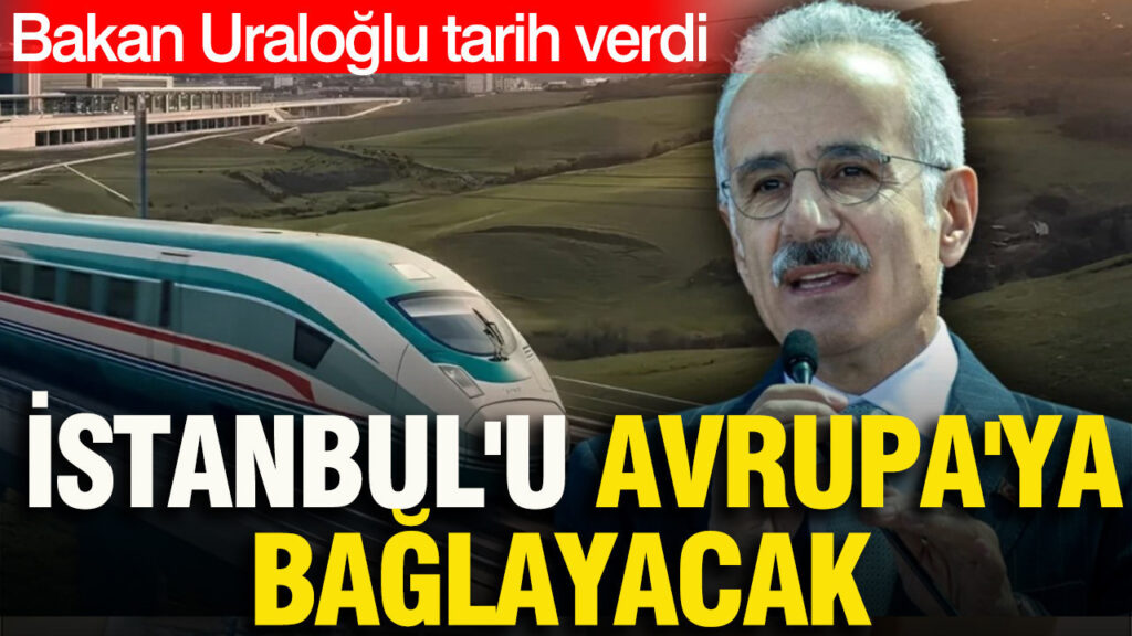 istanbulu-avrupaya-baglayacak-bakan-uraloglu-tarih-verdi-tH3E6ydn
