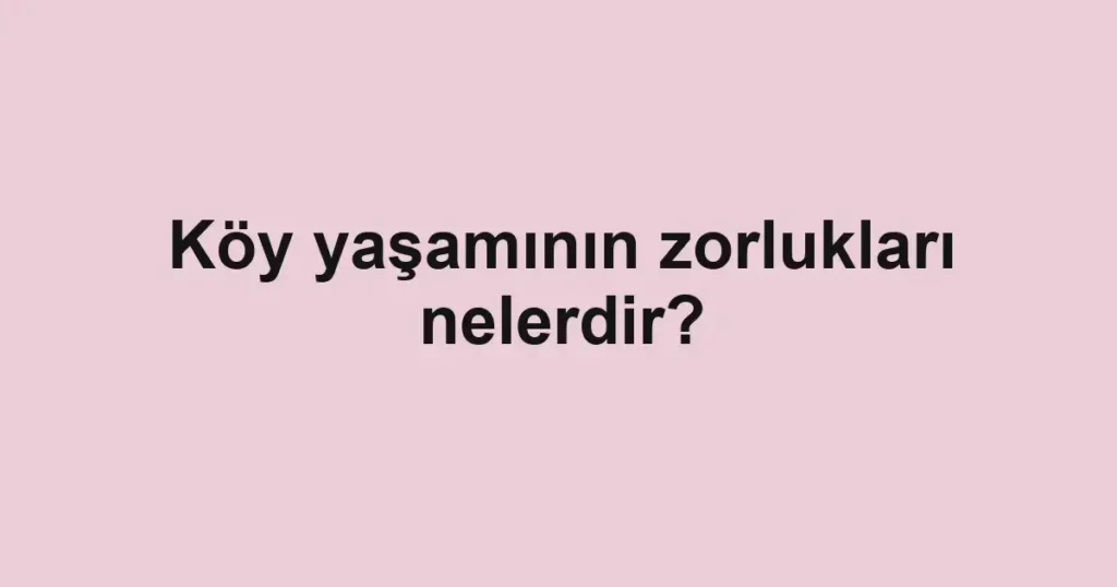 koy-yasaminin-zorluklari-nelerdir