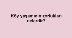 koy-yasaminin-zorluklari-nelerdir