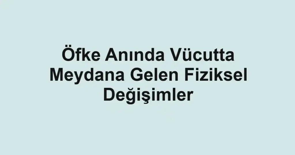 ofke-aninda-vucutta-meydana-gelen-fiziksel-degisimler